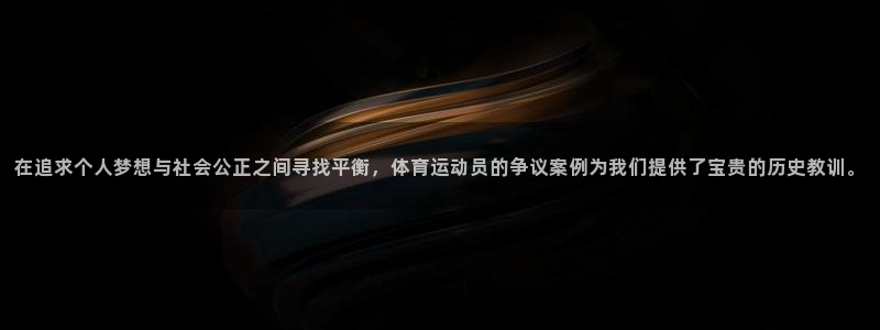 678体育官网下载：在追求个人梦想与社会公正之间寻找平衡，体育运动员的争议案例为我们提供了宝贵的历史教训。