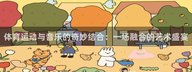 678体育app：体育运动与音乐的奇妙结合：一场融合的艺术盛宴