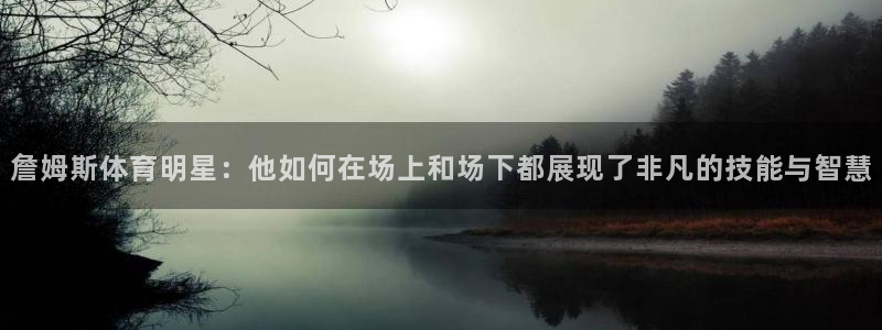 678体育app：詹姆斯体育明星：他如何在场上和场下都展现了非凡的技能与智慧