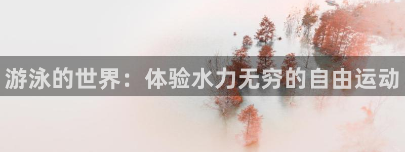 678体育知识：游泳的世界：体验水力无穷的自由运动