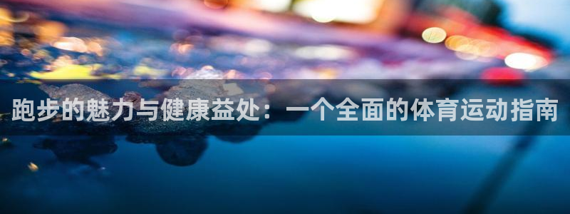 678体育官网下载：跑步的魅力与健康益处：一个全面的体育运动指南