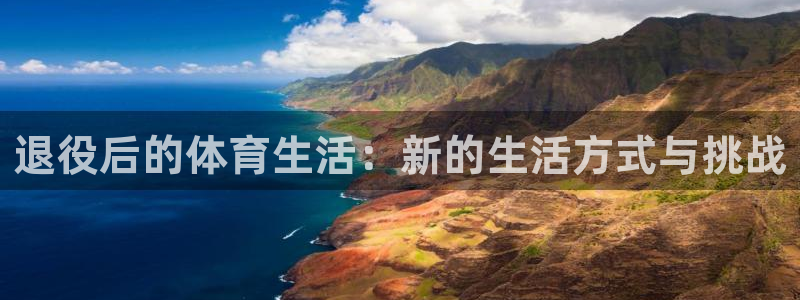 678体育app：退役后的体育生活：新的生活方式与挑战