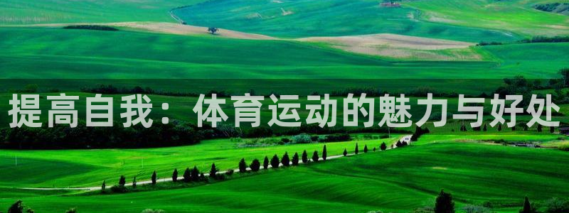 皇冠678体育：提高自我：体育运动的魅力与好处